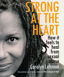 Strong at the heart : how it feels to heal from sexual abuse /