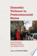 Domestic violence in postcommunist states : local activism, national policies, and global forces /