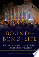 Bound in the bond of life : Pittsburgh writers reflect on the Tree of Life tragedy /