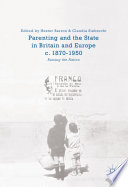 Parenting and the state in Britain and Europe, c. 1870-1950 : raising the nation /