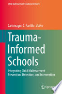 Trauma-Informed Schools : Integrating Child Maltreatment Prevention, Detection, and Intervention /