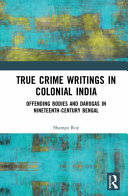 True crime writings in colonial India : offending bodies and darogas in nineteenth-century Bengal /