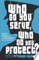 Who do you serve, who do you protect? : police violence and resistance in the United States /