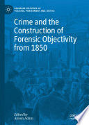 Crime and the Construction of Forensic Objectivity from 1850 /