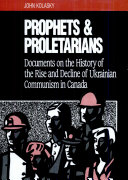 Prophets and proletarians : documents on the history of the rise and decline of Ukrainian communism in Canada /