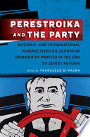 Perestroika and the Party : national and transnational perspectives on European communist parties in the era of Soviet reform /