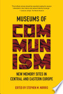 Museums of communism : new memory sites in Central and Eastern Europe /