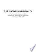Our unswerving loyalty : a documentary survey of relations between the Communist Party of Australia and Moscow, 1920-1940 /