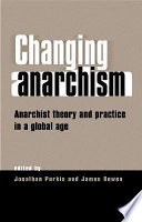 Changing anarchism : anarchist theory and practice in a global age /