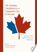 The Canadian Contribution to a Comparative Law of Secession : Legacies of the Quebec Secession Reference /