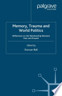 Memory, Trauma and World Politics : Reflections on the Relationship Between Past and Present /