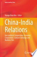 China-India Relations : Geo-political Competition, Economic Cooperation, Cultural Exchange and Business Ties /