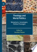 Theology and World Politics : Metaphysics, Genealogies, Political Theologies /