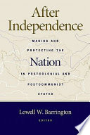 After independence : making and protecting the nation in postcolonial & postcommunist states /