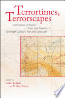 Terrortimes, terrorscapes : continuities of space, time, and memory in twentieth-century war and genocide /