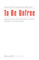 To be unfree : republicanism and unfreedom in history, literature, and philosophy /