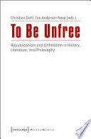 To be unfree : republicanism and unfreedom in history, literature, and philosophy /