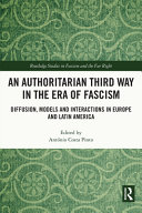 An authoritarian third way in the era of Fascism : diffusion, models and interactions in Europe and Latin America /