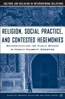 Religion, social practice, and contested hegemonies : reconstructing the public sphere in Muslim majority societies /
