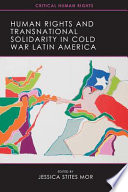 Human rights and transnational solidarity in Cold War Latin America /