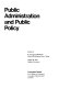 Public administration and public policy /