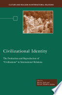 Civilizational Identity : The Production and Reproduction of "Civilizations" in International Relations /