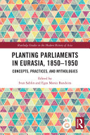 Planting parliaments in Eurasia, 1850-1950 : concepts, practices, and mythologies /