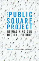 The public square project : reimagining our digital future /