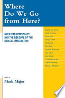 Where do we go from here? : American democracy and the renewal of the radical imagination /