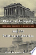 Classical antiquity and the politics of America : from George Washington to George W. Bush /