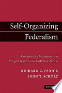 Self-organizing federalism : collaborative mechanisms to mitigate institutional collective action /