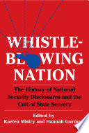 Whistleblowing nation : the history of national security disclosures and the cult of state secrecy /
