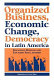 Organized business, economic change, and democracy in Latin America /