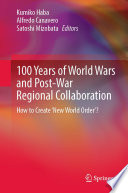 100 Years of World Wars and Post-War Regional Collaboration : How to Create 'New World Order'? /