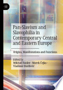 Pan-Slavism and Slavophilia in Contemporary Central and Eastern Europe : Origins, Manifestations and Functions /