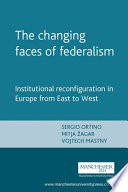 The changing faces of federalism : institutional reconfiguration in Europe from East to West /
