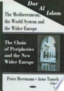 Dar al Islam--the Mediterranean, the world system and the wider Europe : the chain of peripheries and the new wider Europe /