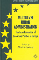 Multilevel union administration : the transformation of executive politics in Europe /