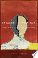 Rebounding identities : the politics of identity in Russia and Ukraine /