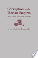 Corruption in the Iberian empires : greed, custom, and colonial networks /