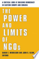 The power and limits of NGOs : a critical look at building democracy in Eastern Europe and Eurasia /