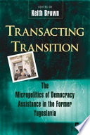 Transacting transition : the micropolitics of democracy assistance in the former Yugoslavia /