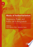 Masks of Authoritarianism : Hegemony, Power and Public Life in Bangladesh /