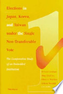 Elections in Japan, Korea, and Taiwan under the single non-transferable vote : the comparative study of an embedded institution /