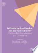 Authoritarian Neoliberalism and Resistance in Turkey : Construction, Consolidation, and Contestation /