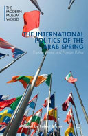 The international politics of the Arab Spring : popular unrest and foreign policy /