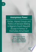 Anonymous Power : Parties, Interest Groups and Politics of Decision Making in Nigeria's Fourth Republic (Essays in Honour of Elochukwu Amucheazi) /