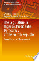 The Legislature in Nigeria's Presidential Democracy of the Fourth Republic : Power, Process, and Development /