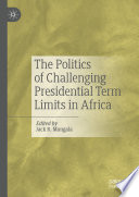 The Politics of Challenging Presidential Term Limits in Africa /