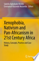 Xenophobia, Nativism and Pan-Africanism in 21st Century Africa : History, Concepts, Practice and Case Study /